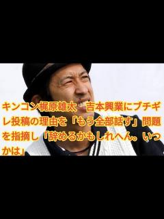 [x]キンコン梶原雄太 吉本興業にブチギレ投稿の理由を「もう全部話す」問題を指摘し「辞めるかもしれへん。いつかは」 - YouTube