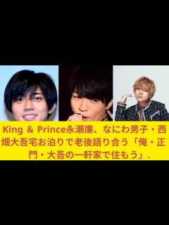 [x]King ＆ Prince永瀬廉、なにわ男子・西畑大吾宅お泊りで老後語り合う「俺・正門・大吾の一軒家で住もう」#kingprince #永瀬廉 ...